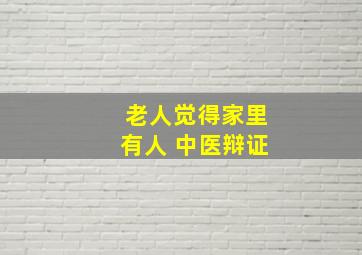 老人觉得家里有人 中医辩证